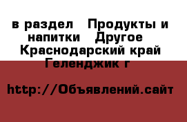  в раздел : Продукты и напитки » Другое . Краснодарский край,Геленджик г.